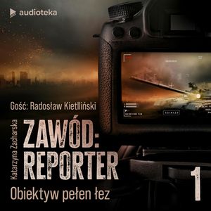 Zawód reporter. Historie nie tylko z linii frontu. Odcinek 1: Obiektyw pełen łez, Katarzyna Zacharska