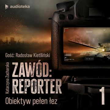 Zawód reporter. Historie nie tylko z linii frontu. Odcinek 1: Obiektyw pełen łez audiobook, Katarzyna Zacharska
