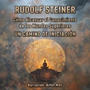 Cómo Alcanzar el Conocimiento de los Mundos Superiores, Rudolf Steiner