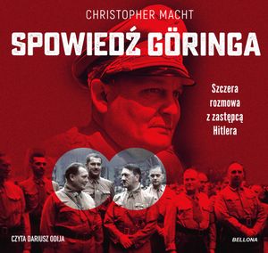 Spowiedź Göringa. Szczera rozmowa z zastępcą Hitlera, Christopher Macht