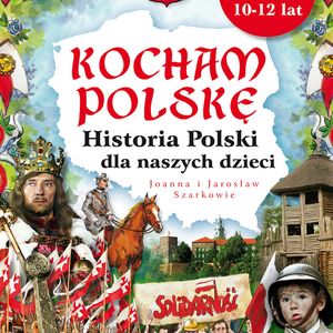 Kocham Polskę. Historia Polski dla naszych dzieci, Jarosław Szarek, Joanna Wieliczka-Szarek