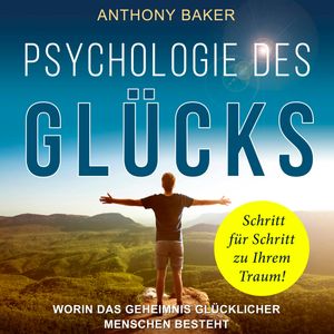 Psychologie des Glücks - Worin das Geheimnis glücklicher Menschen besteht (Ungekürzt), Anthony Baker