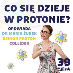 #39 Co się dzieje we wnętrzu protonu i dlaczego tak wiele? Podcast o zderzaniu cząstek w praktyce | dr Maria Żurek, Karolina Głowacka