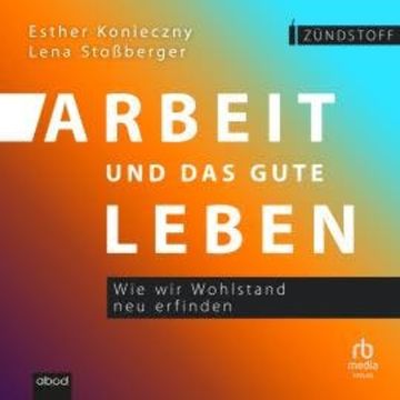 Arbeit und das gute Leben audiobook, Esther Konieczny, Lena Stoßberger