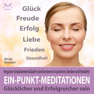 Ein-Punkt-Meditationen: Glücklicher und erfolgreicher sein - Negative Gedankenkreisläufe transformieren in positives [...], Franziska Diesmann, Torsten Abrolat