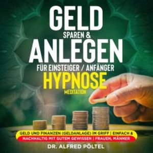 Geld sparen & anlegen für Einsteiger / Anfänger - Hypnose / Meditation, Dr. Alfred Pöltel