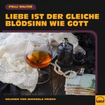 Liebe ist der gleiche Blödsinn wie Gott audiobook, Polli Walter