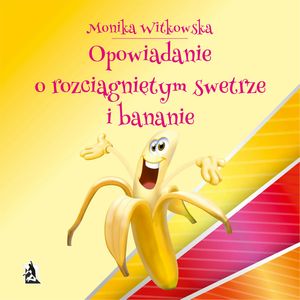Opowiadanie o rozciągniętym swetrze i bananie, Monika Witkowska
