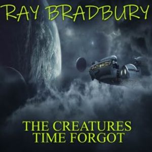 The Creatures Time Forgot, Ray Bradbury