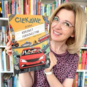 Ciekawe… co robią kierowcy i kierowczynie. Książki dla dzieci 3-7 lat, Anna Jankowska