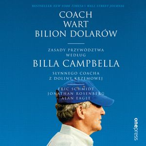Coach wart bilion dolarów. Zasady przywództwa według Billa Campbella, słynnego coacha z Doliny Krzemowej, Alan Eagle, Eric Schmidt, Jonathan Rosenberg
