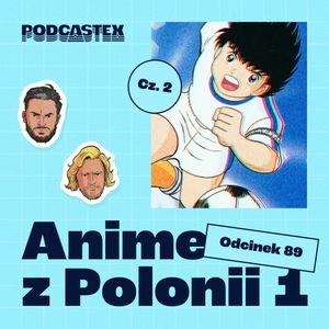 ODCINEK 89: Anime z Polonii 1 (cz. 2), Podcastex