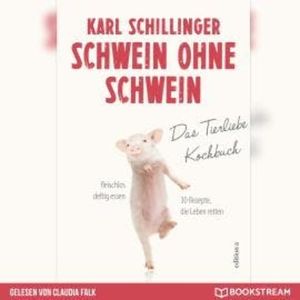 Schwein ohne Schwein - Das Tierliebekochbuch (Ungekürzt), Karl Schillinger