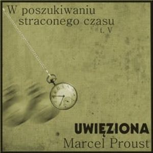 Uwięziona. W poszukiwaniu straconego czasu. Tom 5, Marcel Proust