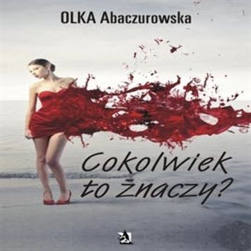 Cokolwiek to znaczy audiobook, Olka Abaczurowska