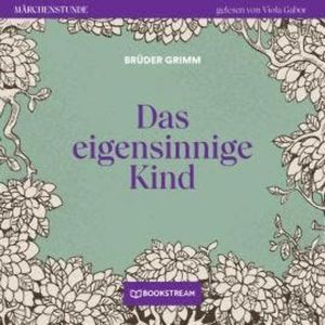 Das eigensinnige Kind - Märchenstunde, Folge 10 (Ungekürzt), Brüder Grimm