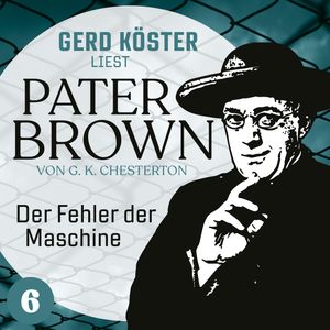 Der Fehler der Maschine - Gerd Köster liest Pater Brown, Band 6 (Ungekürzt), Gilbert Keith Chesterton
