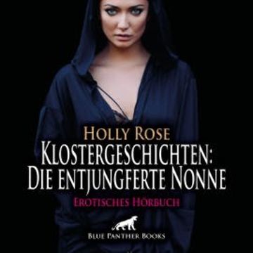 Klostergeschichten: Die entjungferte Nonne / Erotische Geschichte audiobook, Holly Rose