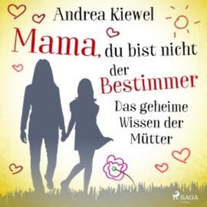 Mama, du bist nicht der Bestimmer - Das geheime Wissen der Mütter, Andrea Kiewel