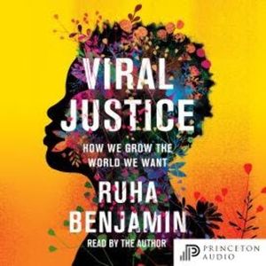 Viral Justice - How We Grow the World We Want (Unabridged), Ruha Benjamin