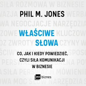 Właściwe słowa. Co, jak i kiedy powiedzieć, czyli siła komunikacji w biznesie, Phil M. Jones