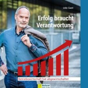 Erfolg braucht Verantwortung - Betriebswirtschaft hat abgewirtschaftet (ungekürzt), Udo Gast
