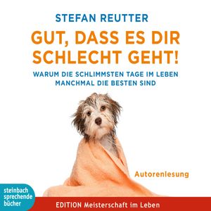 Gut, dass es dir schlecht geht! - Warum die schlimmsten Tage im Leben manchmal die besten sind, Stefan Reutter