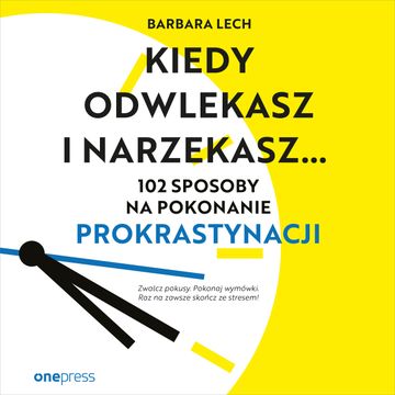 Kiedy odwlekasz i narzekasz... 102 sposoby na pokonanie prokrastynacji audiobook, Barbara Lech