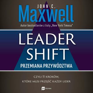 Leadershift. Przemiana przywództwa, czyli 11 kroków, które musi przejść każdy lider, John C. Maxwell