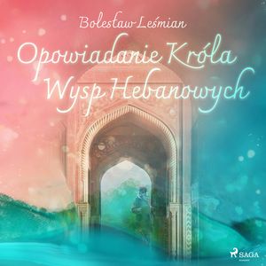 Opowiadanie Króla Wysp Hebanowych, Bolesław Leśmian