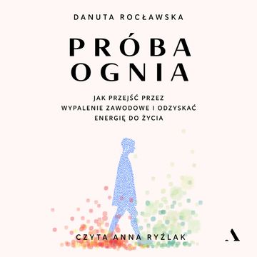 Próba ognia. Jak przejść przez wypalenie zawodowe i odzyskać energię do życia audiobook, Danuta Rocławska