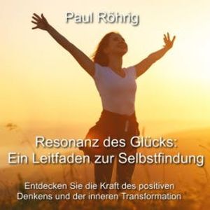 Resonanz des Glücks: Ein Leitfaden zur Selbstfindung, Paul Röhrig