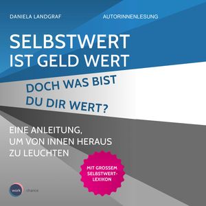 Selbstwert ist Geld wert! Doch was bist Du Dir wert? - Eine Anleitung, um von innen heraus zu leuchten (ungekürzt), Daniela Landgraf
