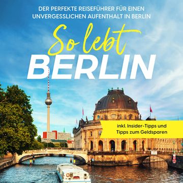 So lebt Berlin: Der perfekte Reiseführer für einen unvergesslichen Aufenthalt in Berlin - inkl. Insider-Tipps und Tipps zum Geld audiobook, Valentin Spier