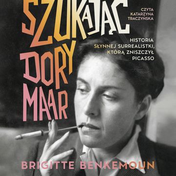 Szukając Dory Maar. Historia słynnej surrealistki, którą zniszczył Picasso audiobook, Brigitte Benkemoun