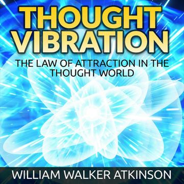 Thought Vibration - The Law of Attraction in the Thought World (Unabridged) audiobook, William Walker Atkinson