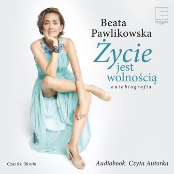Życie jest wolnością. Autobiografia audiobook, Beata Pawlikowska