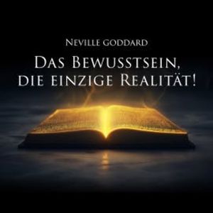 Das Bewusstsein, die einzige Realität!, Neville Goddard