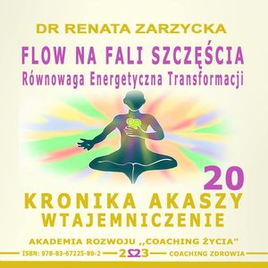 FLOW na Fali Szczęścia. Równowaga energii transformacji. Kronika Akaszy Wtajemniczenie. Cz. 20, Dr Renata Zarzycka