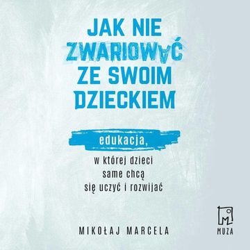 Jak nie zwariować ze swoim dzieckiem. Edukacja, w której dzieci same chcą się uczyć i rozwijać audiobook, Mikołaj Marcela