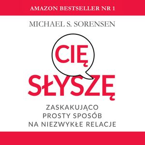 Słyszę cię: zaskakująco prosty sposób na niezwykłe relacje, Michael S. Sorensen