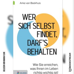 Wer sich selbst findet, darf's behalten - Wie Sie erreichen, was Ihnen im Leben richtig wichtig ist! (Ungekürzt), Anke van Beekhuis