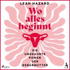 Wo alles beginnt: Die ungeahnte Power der Gebärmutter, Leah Hazard