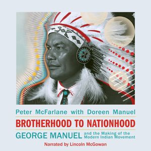 Brotherhood to Nationhood - George Manuel and the Making of the Modern Indian Movement (Unabridged), Doreen Manuel, Peter McFarlane