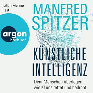 Künstliche Intelligenz - Dem Menschen überlegen - wie KI uns rettet und bedroht (Ungekürzte Lesung), Manfred Spitzer