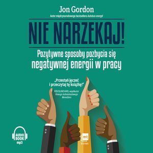 Nie narzekaj! Pozytywne sposoby pozbycia się negatywnej energii w pracy, Jon Gordon