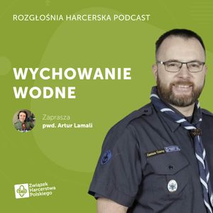 Rafał Klepacz: Czy harcerstwo potrzebuje wychowania wodnego? | Rozgłośnia Harcerska Podcast, Julia Czekalska