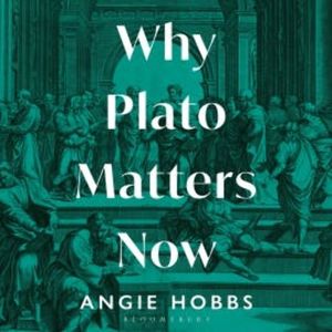 Why Plato Matters Now, Angie Hobbs