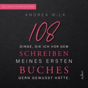 108 Dinge, die ich vor dem Schreiben meines ersten Buches gern gewusst hätte, ANDREA WiLK