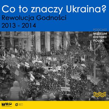 Co to znaczy Ukraina? Rewolucja Godności 2013-2014 audiobook, Muzeum Historii Polski